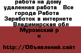 работа на дому, удаленная работа - Все города Работа » Заработок в интернете   . Владимирская обл.,Муромский р-н